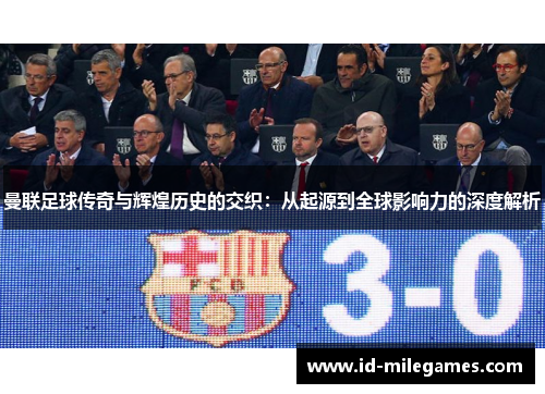 曼联足球传奇与辉煌历史的交织：从起源到全球影响力的深度解析
