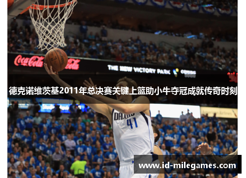 德克诺维茨基2011年总决赛关键上篮助小牛夺冠成就传奇时刻