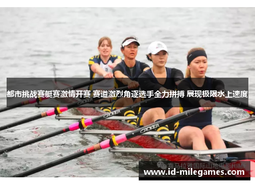 都市挑战赛艇赛激情开赛 赛道激烈角逐选手全力拼搏 展现极限水上速度