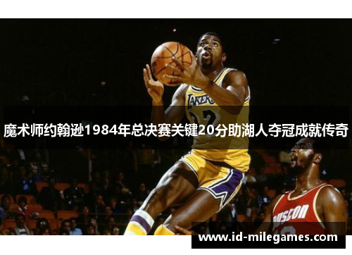 魔术师约翰逊1984年总决赛关键20分助湖人夺冠成就传奇