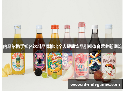 内马尔携手知名饮料品牌推出个人健康饮品引领体育营养新潮流