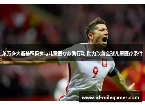 莱万多夫斯基积极参与儿童医疗救助行动 助力改善全球儿童医疗条件