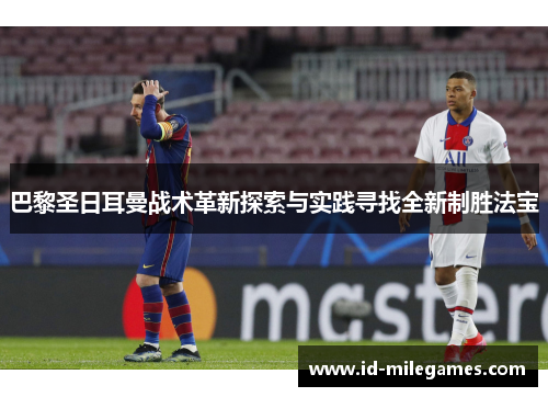 巴黎圣日耳曼战术革新探索与实践寻找全新制胜法宝