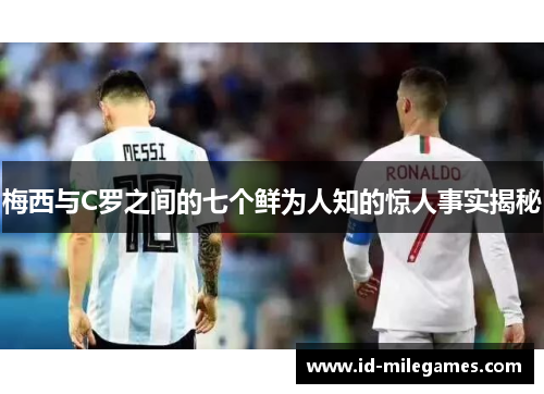 梅西与C罗之间的七个鲜为人知的惊人事实揭秘