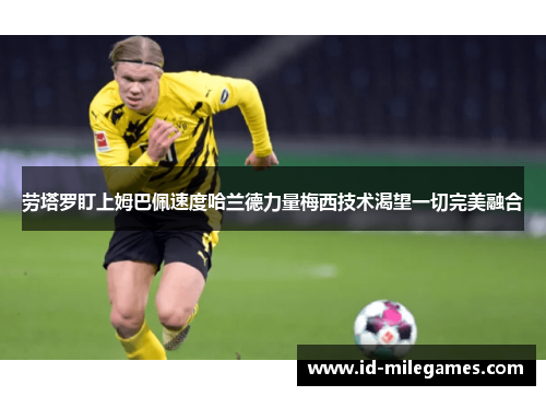 劳塔罗盯上姆巴佩速度哈兰德力量梅西技术渴望一切完美融合
