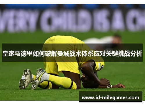 皇家马德里如何破解曼城战术体系应对关键挑战分析