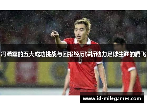 冯潇霆的五大成功挑战与回报经历解析助力足球生涯的腾飞