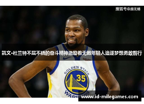 凯文·杜兰特不屈不挠的奋斗精神激励着无数年轻人追逐梦想勇敢前行