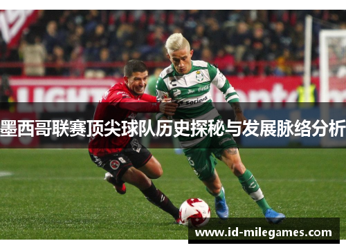 墨西哥联赛顶尖球队历史探秘与发展脉络分析