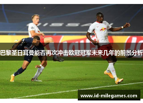 巴黎圣日耳曼能否再次冲击欧冠冠军未来几年的前景分析