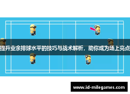 提升业余排球水平的技巧与战术解析，助你成为场上亮点