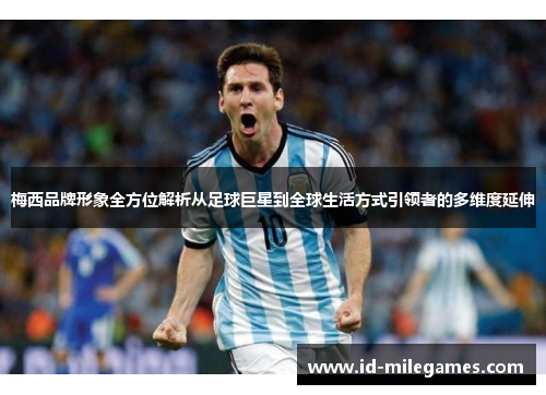 梅西品牌形象全方位解析从足球巨星到全球生活方式引领者的多维度延伸