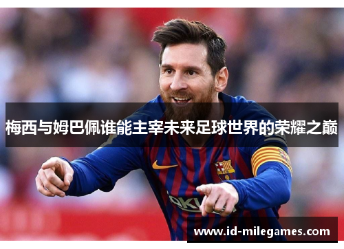 梅西与姆巴佩谁能主宰未来足球世界的荣耀之巅
