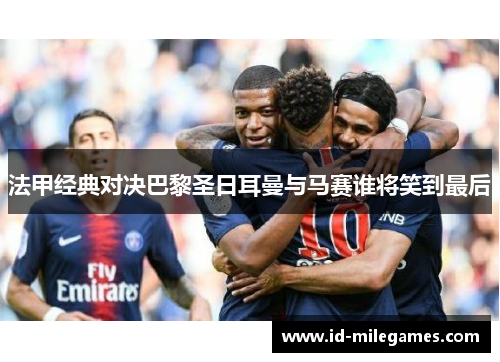 法甲经典对决巴黎圣日耳曼与马赛谁将笑到最后