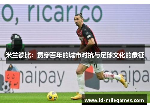 米兰德比：贯穿百年的城市对抗与足球文化的象征