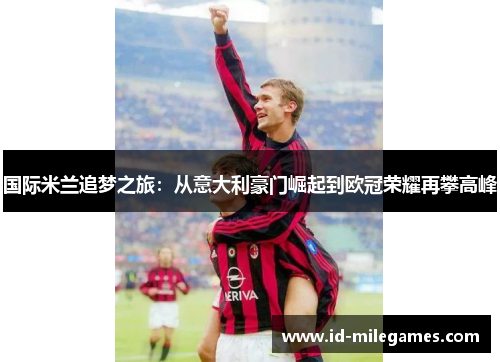 国际米兰追梦之旅：从意大利豪门崛起到欧冠荣耀再攀高峰