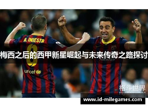 梅西之后的西甲新星崛起与未来传奇之路探讨