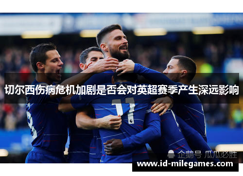 切尔西伤病危机加剧是否会对英超赛季产生深远影响