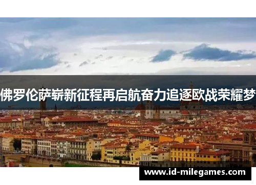 佛罗伦萨崭新征程再启航奋力追逐欧战荣耀梦