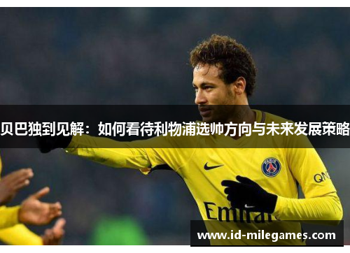 贝巴独到见解：如何看待利物浦选帅方向与未来发展策略