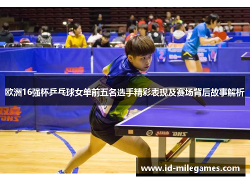 欧洲16强杯乒乓球女单前五名选手精彩表现及赛场背后故事解析