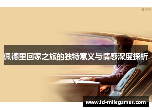 佩德里回家之旅的独特意义与情感深度探析