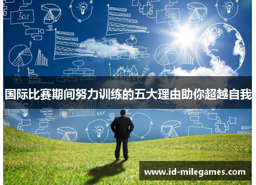 国际比赛期间努力训练的五大理由助你超越自我