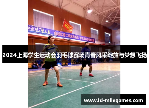 2024上海学生运动会羽毛球赛场青春风采绽放与梦想飞扬