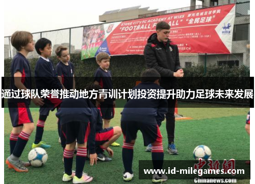通过球队荣誉推动地方青训计划投资提升助力足球未来发展