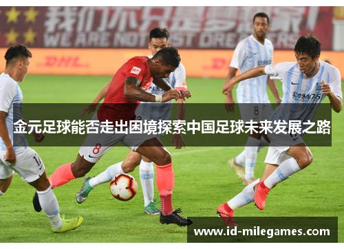 金元足球能否走出困境探索中国足球未来发展之路