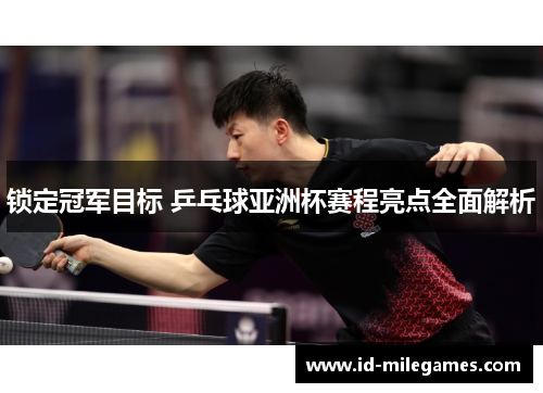 锁定冠军目标 乒乓球亚洲杯赛程亮点全面解析