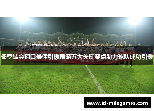 冬季转会窗口最佳引援策略五大关键要点助力球队成功引援