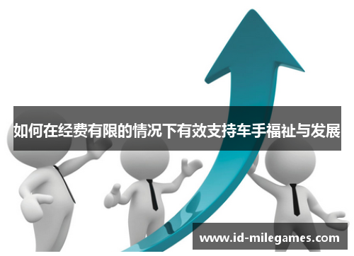 如何在经费有限的情况下有效支持车手福祉与发展
