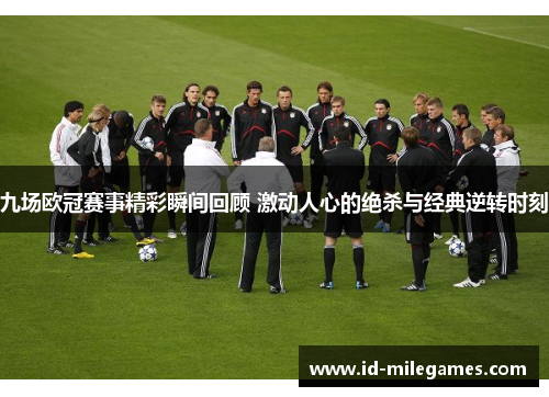 九场欧冠赛事精彩瞬间回顾 激动人心的绝杀与经典逆转时刻