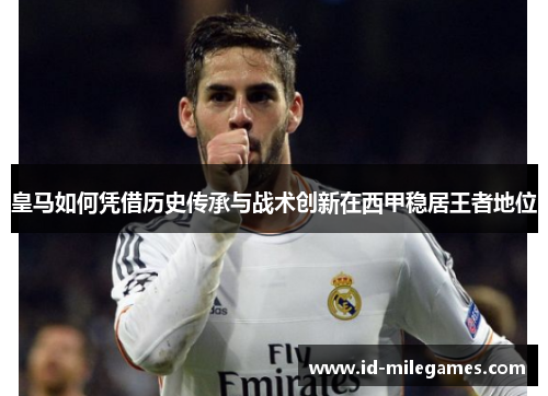 皇马如何凭借历史传承与战术创新在西甲稳居王者地位