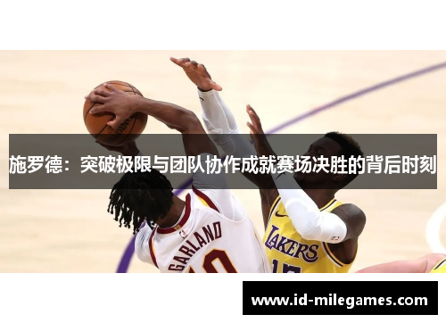 施罗德：突破极限与团队协作成就赛场决胜的背后时刻