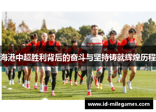 海港中超胜利背后的奋斗与坚持铸就辉煌历程