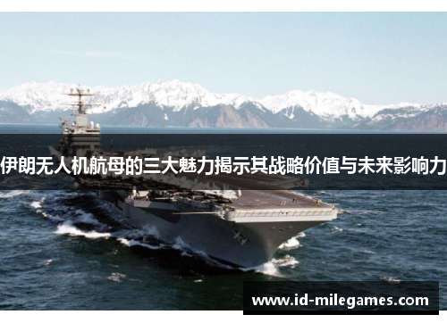 伊朗无人机航母的三大魅力揭示其战略价值与未来影响力