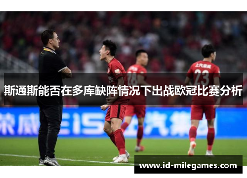 斯通斯能否在多库缺阵情况下出战欧冠比赛分析