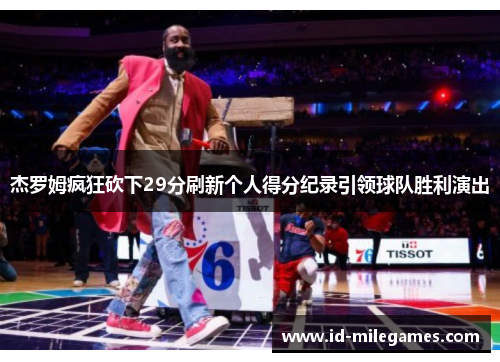 杰罗姆疯狂砍下29分刷新个人得分纪录引领球队胜利演出