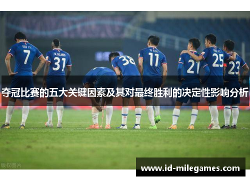 夺冠比赛的五大关键因素及其对最终胜利的决定性影响分析