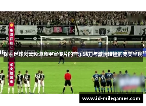探索足球风云频道意甲宣传片的音乐魅力与激情碰撞的完美呈现