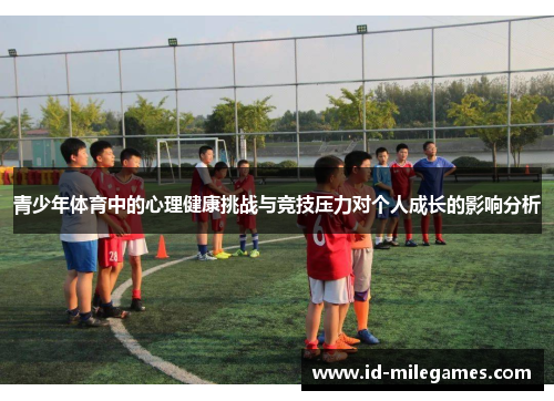 青少年体育中的心理健康挑战与竞技压力对个人成长的影响分析