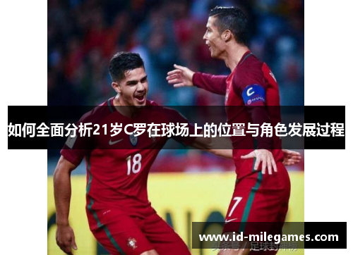 如何全面分析21岁C罗在球场上的位置与角色发展过程