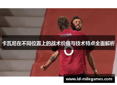 卡瓦尼在不同位置上的战术价值与技术特点全面解析