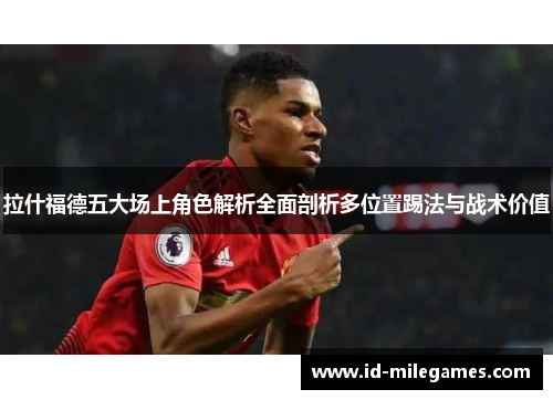 拉什福德五大场上角色解析全面剖析多位置踢法与战术价值