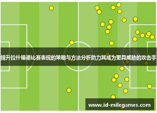 提升拉什福德比赛表现的策略与方法分析助力其成为更具威胁的攻击手
