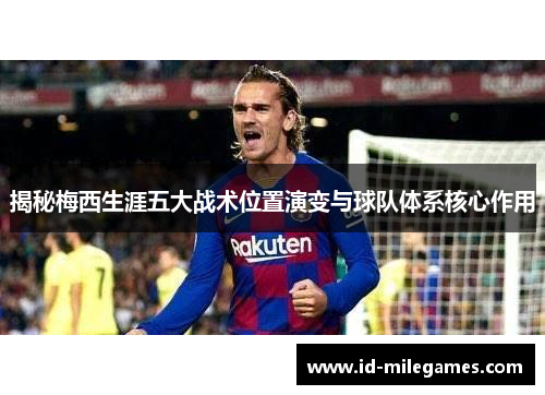 揭秘梅西生涯五大战术位置演变与球队体系核心作用
