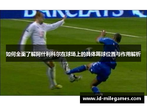 如何全面了解阿什利科尔在球场上的具体踢球位置与作用解析