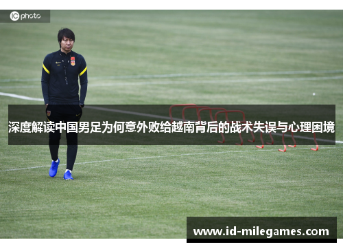 深度解读中国男足为何意外败给越南背后的战术失误与心理困境